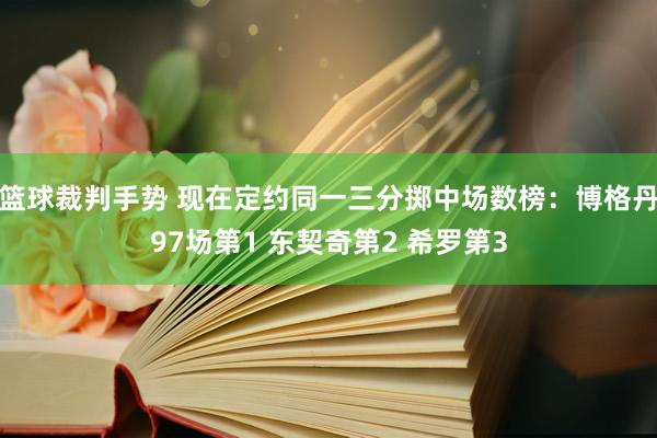 篮球裁判手势 现在定约同一三分掷中场数榜：博格丹97场第1 东契奇第2 希罗第3