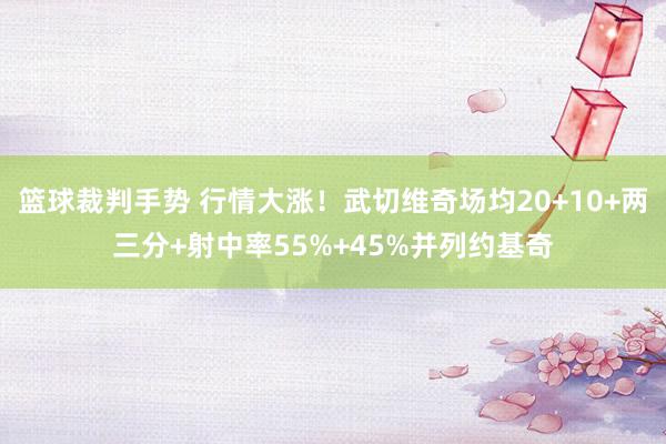 篮球裁判手势 行情大涨！武切维奇场均20+10+两三分+射中率55%+45%并列约基奇