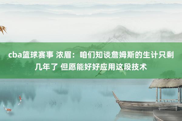 cba篮球赛事 浓眉：咱们知谈詹姆斯的生计只剩几年了 但愿能好好应用这段技术