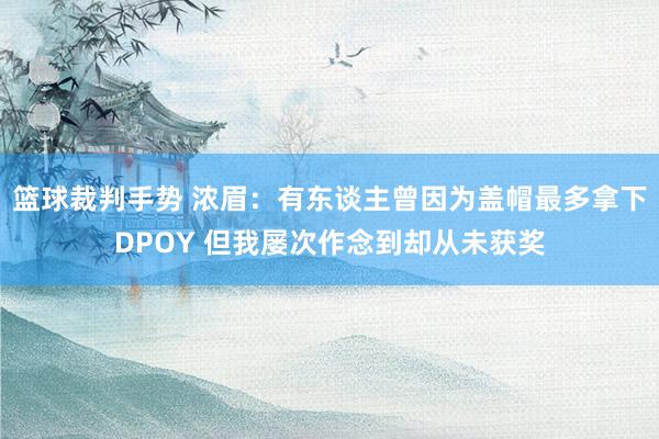 篮球裁判手势 浓眉：有东谈主曾因为盖帽最多拿下DPOY 但我屡次作念到却从未获奖