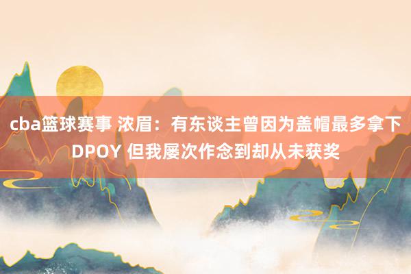 cba篮球赛事 浓眉：有东谈主曾因为盖帽最多拿下DPOY 但我屡次作念到却从未获奖