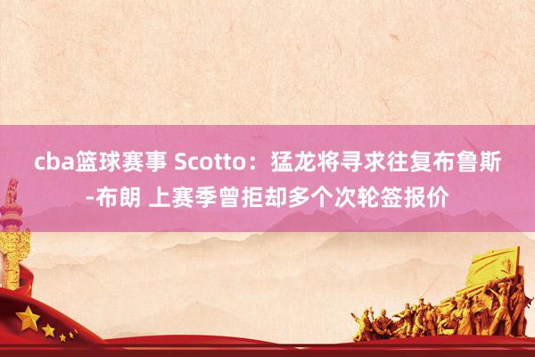 cba篮球赛事 Scotto：猛龙将寻求往复布鲁斯-布朗 上赛季曾拒却多个次轮签报价