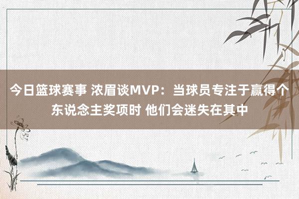 今日篮球赛事 浓眉谈MVP：当球员专注于赢得个东说念主奖项时 他们会迷失在其中