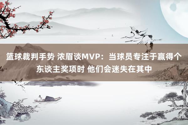 篮球裁判手势 浓眉谈MVP：当球员专注于赢得个东谈主奖项时 他们会迷失在其中