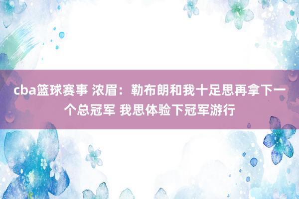 cba篮球赛事 浓眉：勒布朗和我十足思再拿下一个总冠军 我思体验下冠军游行