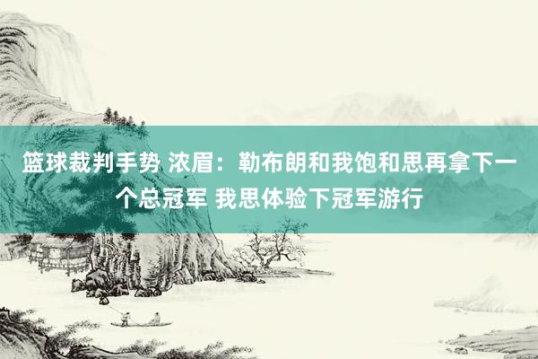 篮球裁判手势 浓眉：勒布朗和我饱和思再拿下一个总冠军 我思体验下冠军游行