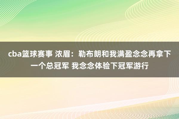 cba篮球赛事 浓眉：勒布朗和我满盈念念再拿下一个总冠军 我念念体验下冠军游行