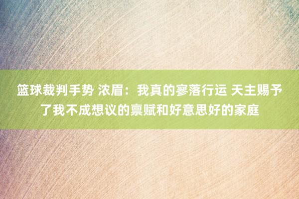 篮球裁判手势 浓眉：我真的寥落行运 天主赐予了我不成想议的禀赋和好意思好的家庭