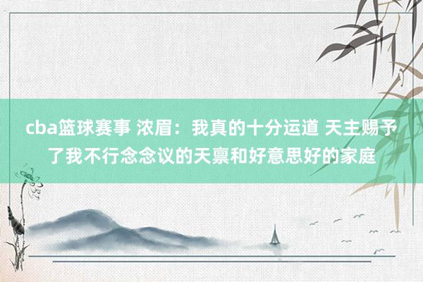 cba篮球赛事 浓眉：我真的十分运道 天主赐予了我不行念念议的天禀和好意思好的家庭