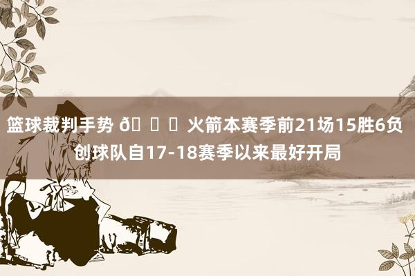 篮球裁判手势 🚀火箭本赛季前21场15胜6负 创球队自17-18赛季以来最好开局