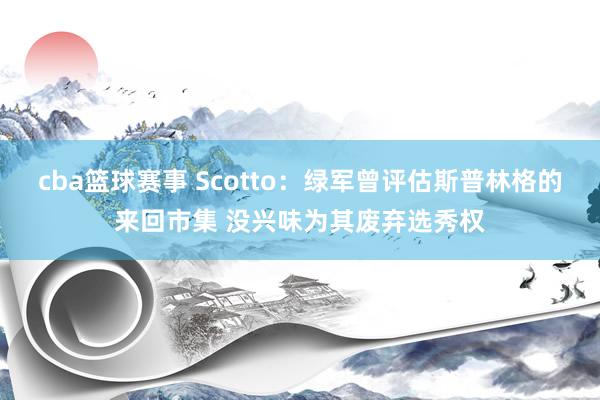 cba篮球赛事 Scotto：绿军曾评估斯普林格的来回市集 没兴味为其废弃选秀权