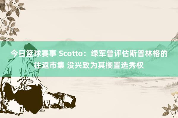 今日篮球赛事 Scotto：绿军曾评估斯普林格的往返市集 没兴致为其搁置选秀权