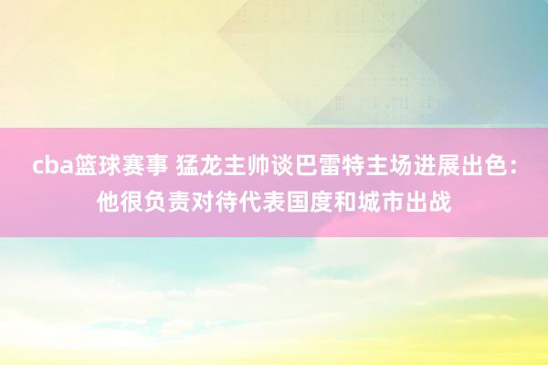 cba篮球赛事 猛龙主帅谈巴雷特主场进展出色：他很负责对待代表国度和城市出战