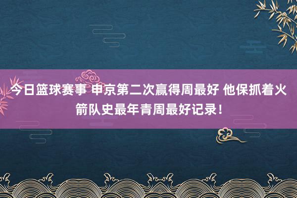 今日篮球赛事 申京第二次赢得周最好 他保抓着火箭队史最年青周最好记录！