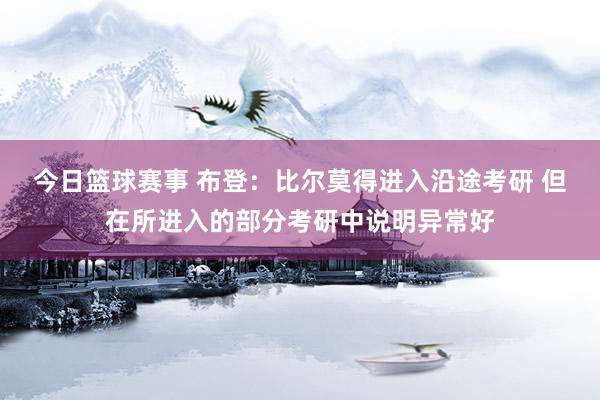 今日篮球赛事 布登：比尔莫得进入沿途考研 但在所进入的部分考研中说明异常好